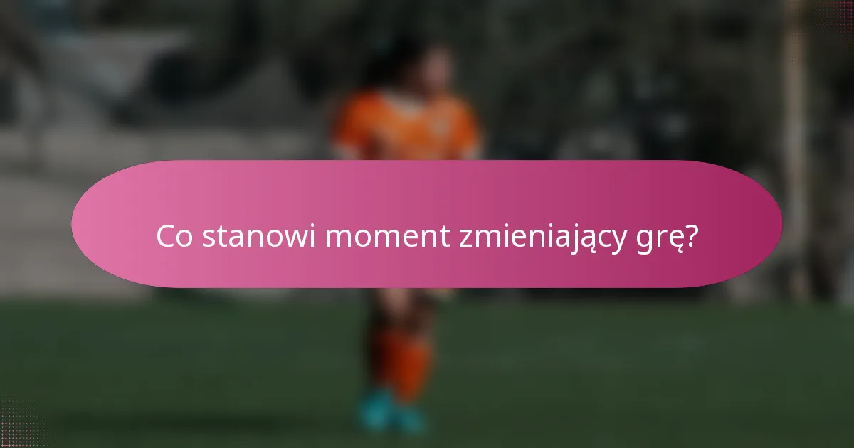 Co stanowi moment zmieniający grę?
