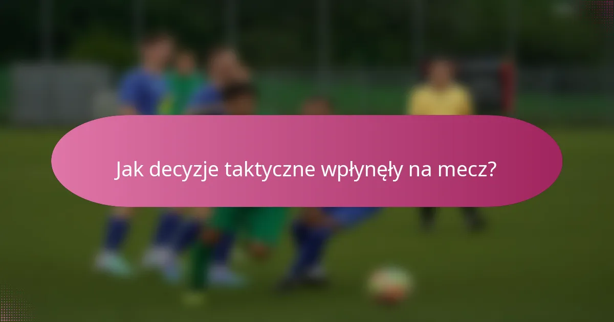Jak decyzje taktyczne wpłynęły na mecz?