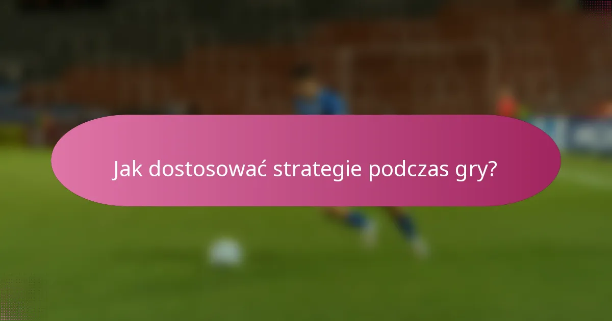 Jak dostosować strategie podczas gry?