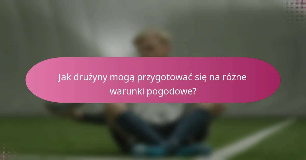 Jak drużyny mogą przygotować się na różne warunki pogodowe?