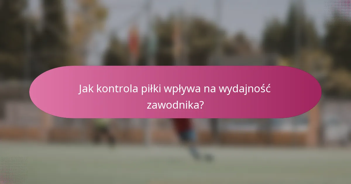 Jak kontrola piłki wpływa na wydajność zawodnika?
