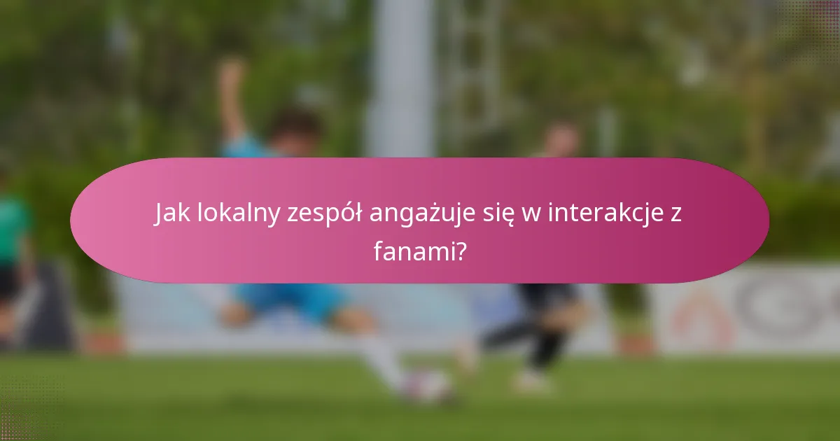 Jak lokalny zespół angażuje się w interakcje z fanami?
