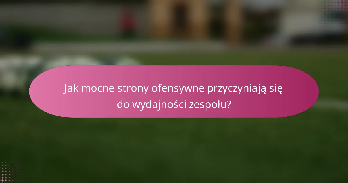 Jak mocne strony ofensywne przyczyniają się do wydajności zespołu?