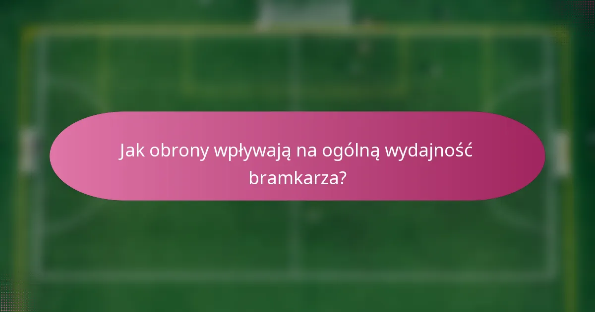 Jak obrony wpływają na ogólną wydajność bramkarza?
