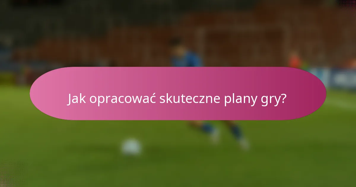 Jak opracować skuteczne plany gry?