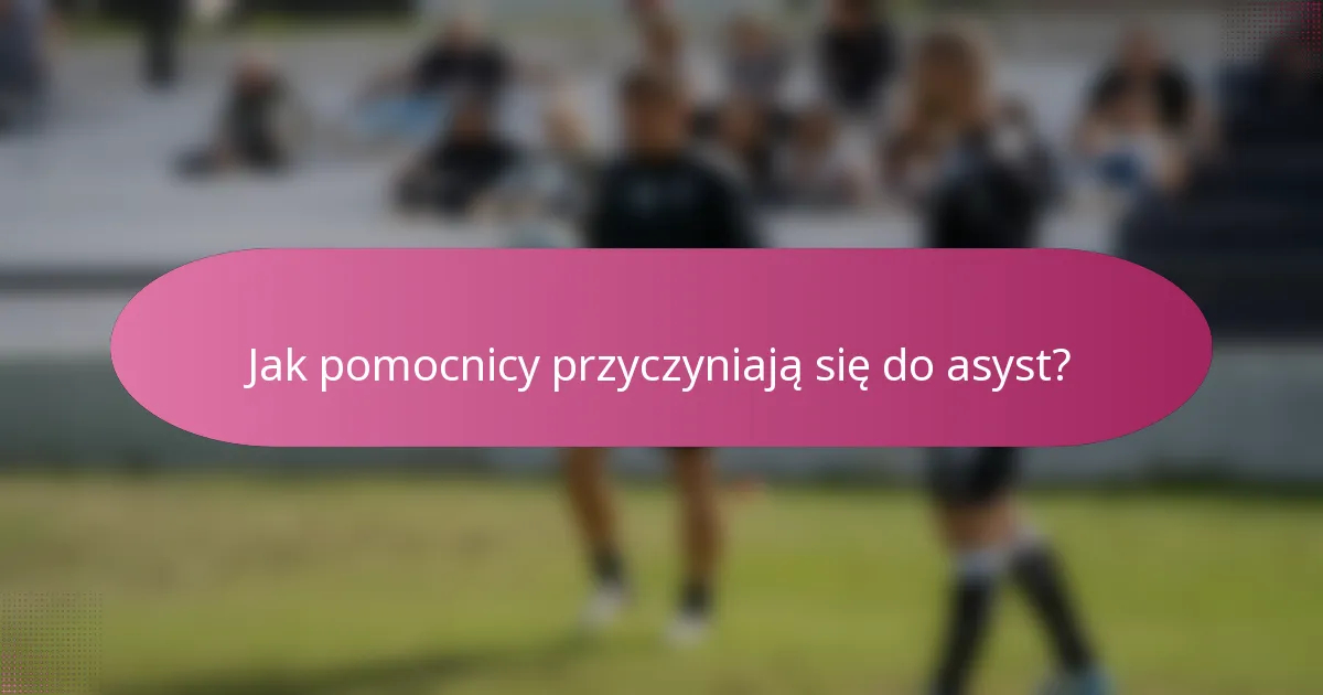 Jak pomocnicy przyczyniają się do asyst?