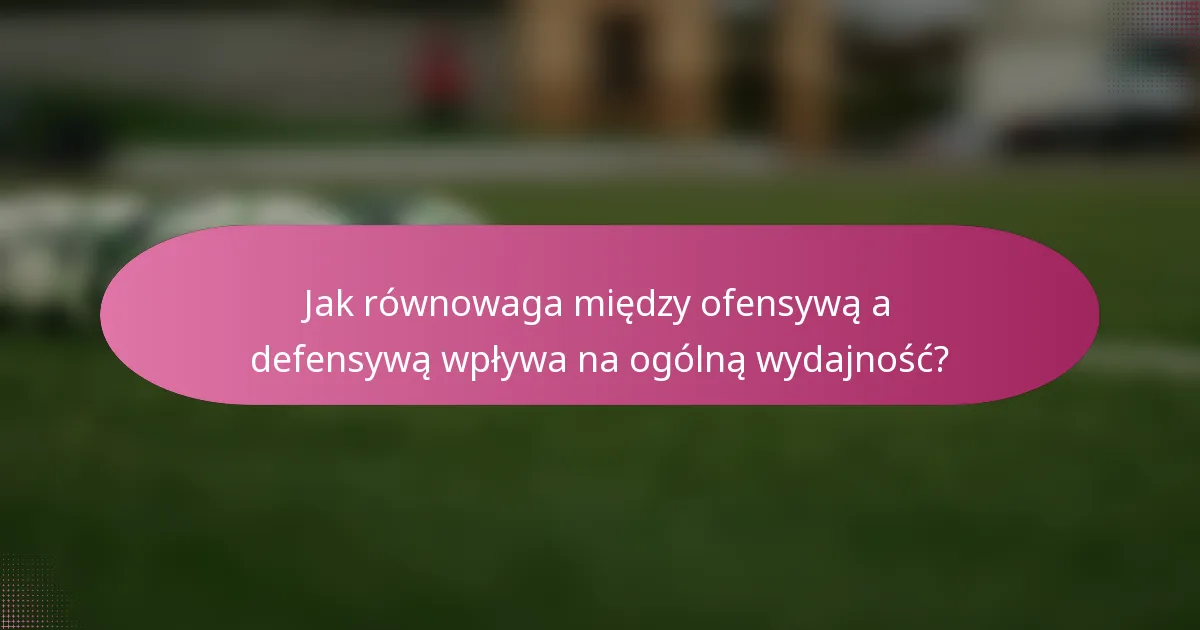 Jak równowaga między ofensywą a defensywą wpływa na ogólną wydajność?