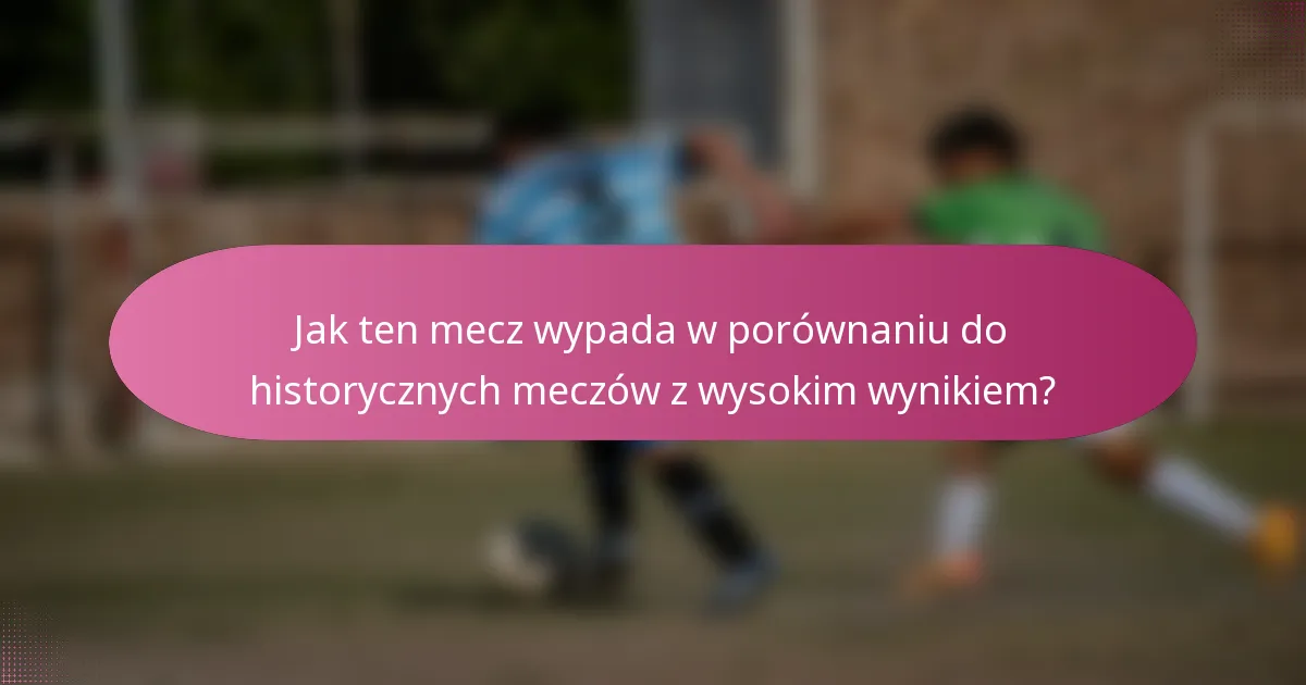 Jak ten mecz wypada w porównaniu do historycznych meczów z wysokim wynikiem?