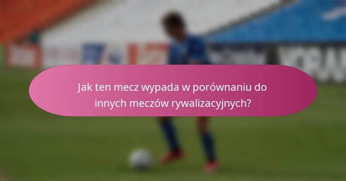 Jak ten mecz wypada w porównaniu do innych meczów rywalizacyjnych?