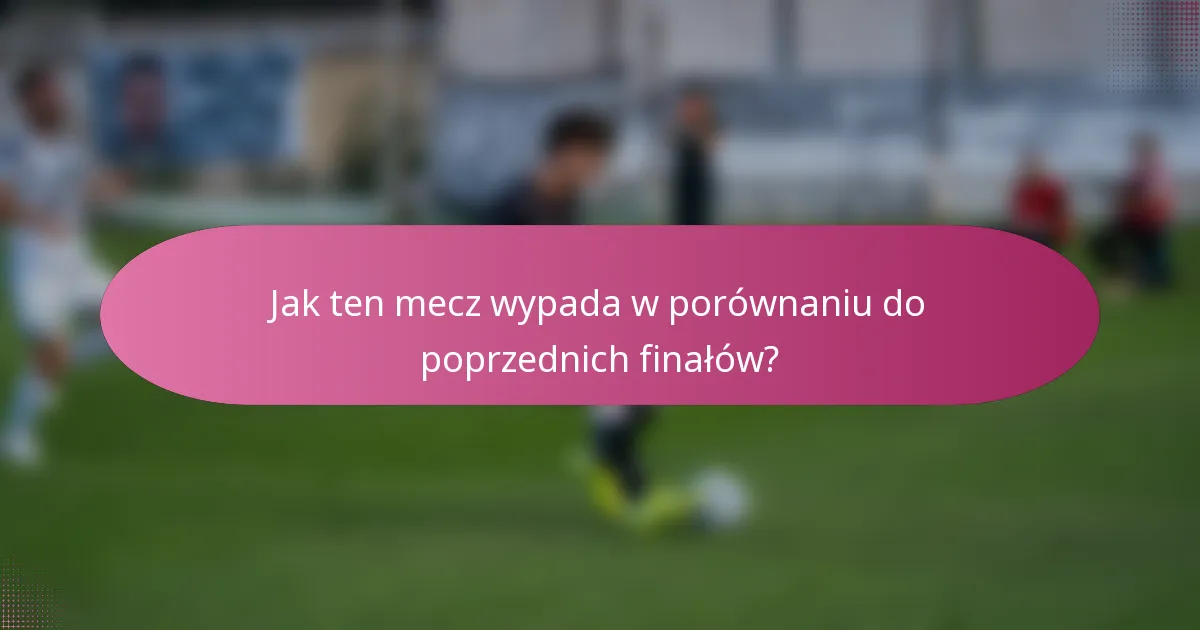 Jak ten mecz wypada w porównaniu do poprzednich finałów?
