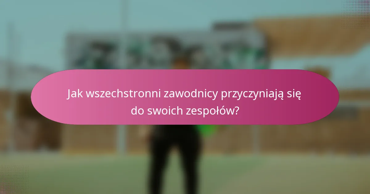 Jak wszechstronni zawodnicy przyczyniają się do swoich zespołów?