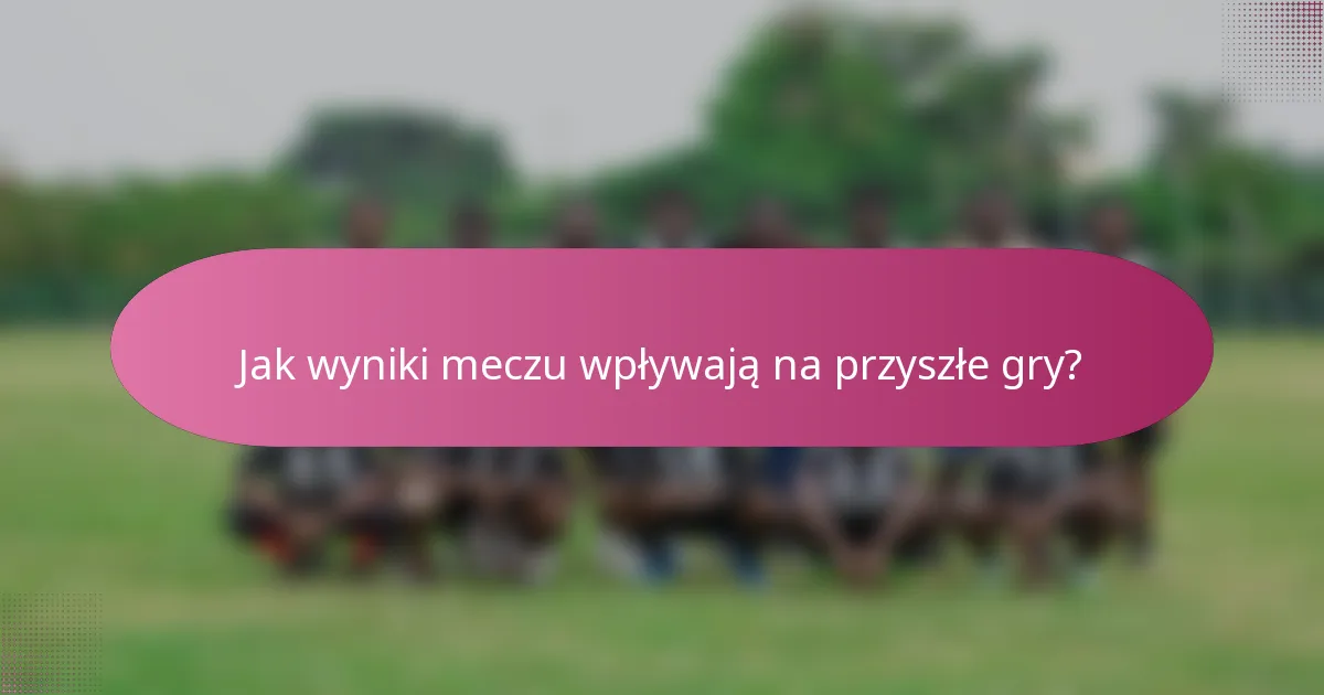 Jak wyniki meczu wpływają na przyszłe gry?