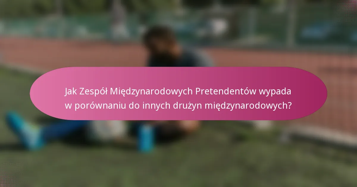 Jak Zespół Międzynarodowych Pretendentów wypada w porównaniu do innych drużyn międzynarodowych?