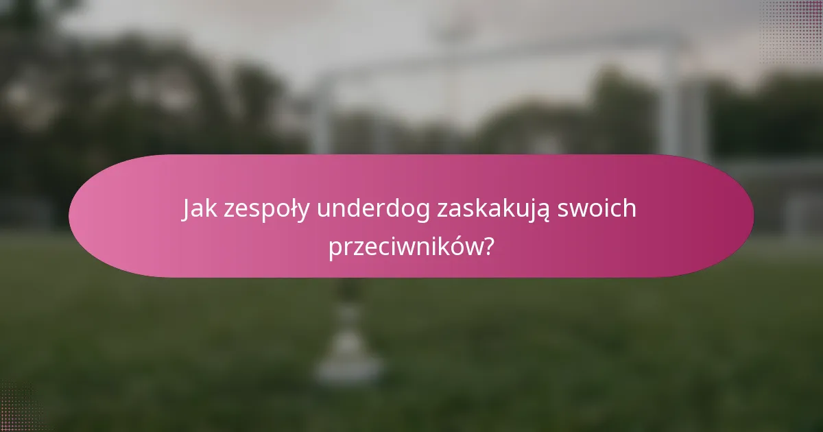 Jak zespoły underdog zaskakują swoich przeciwników?