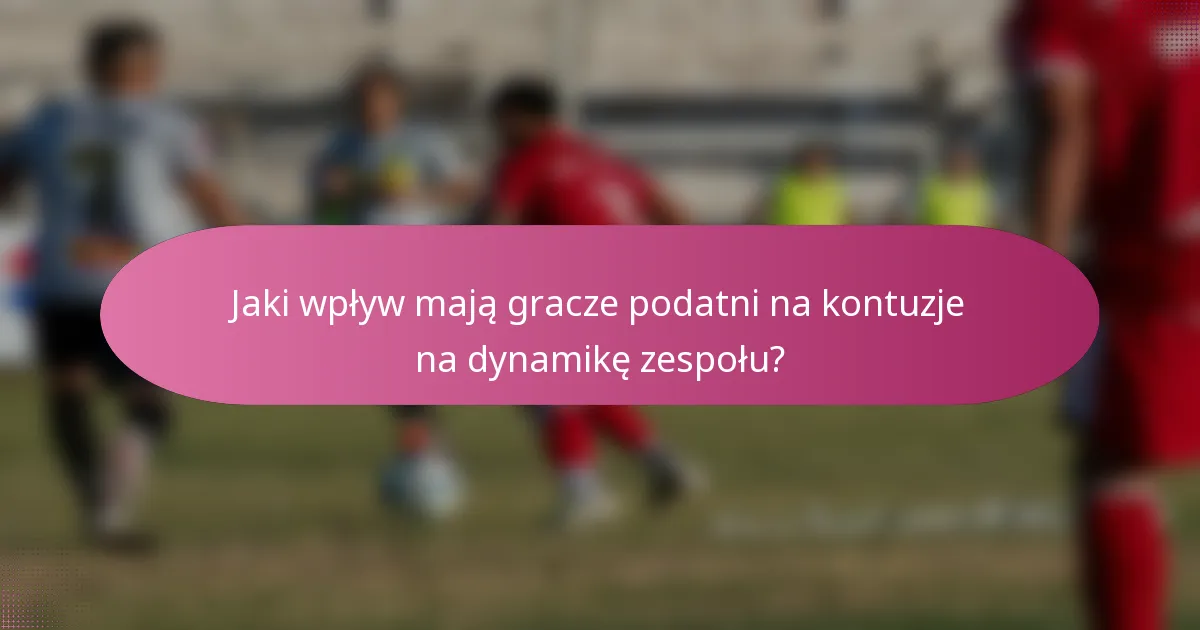 Jaki wpływ mają gracze podatni na kontuzje na dynamikę zespołu?