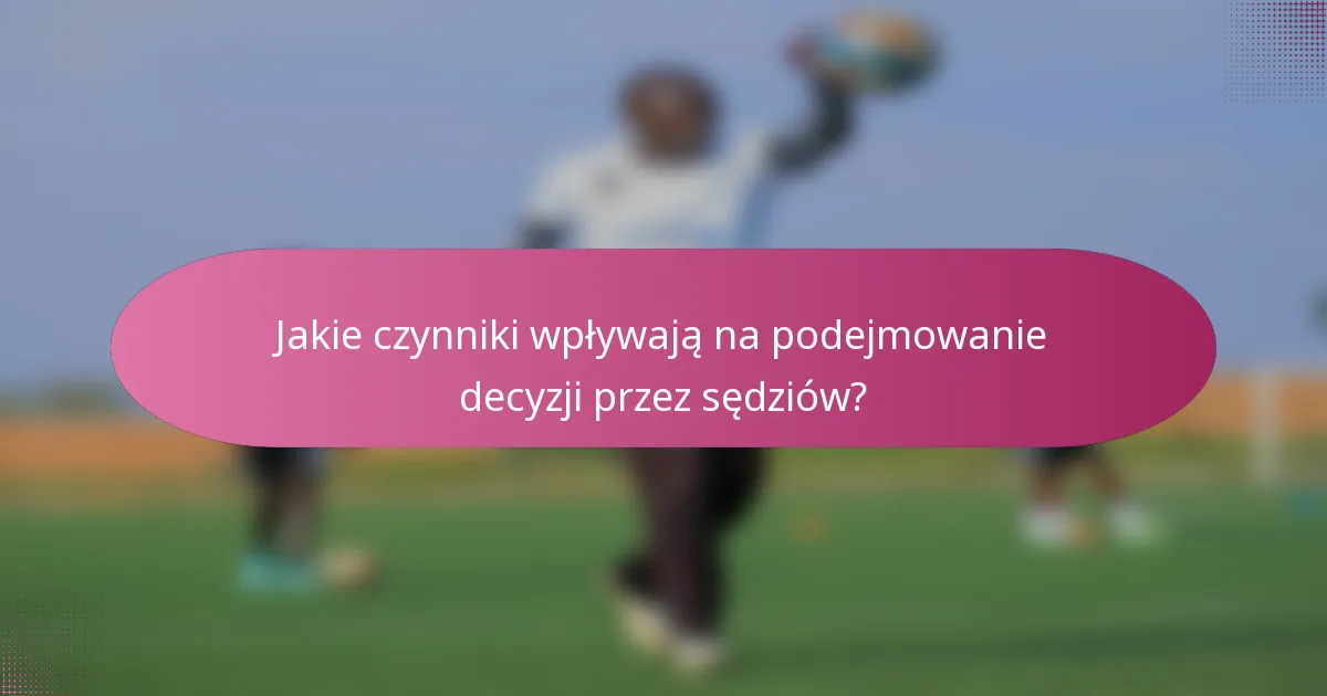 Jakie czynniki wpływają na podejmowanie decyzji przez sędziów?