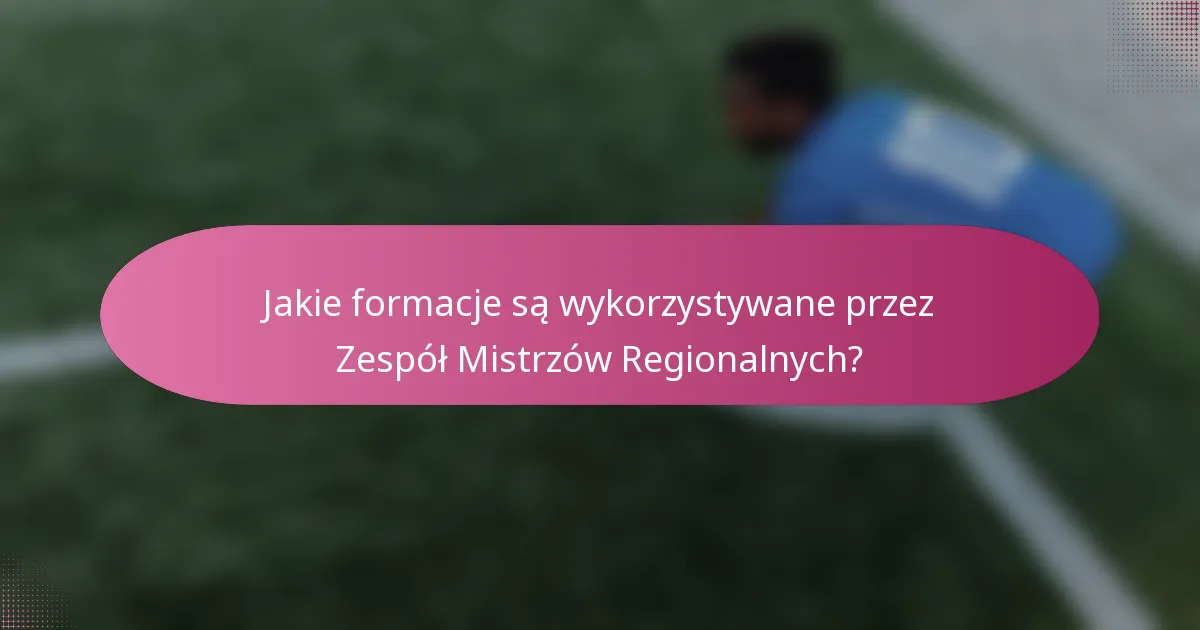 Jakie formacje są wykorzystywane przez Zespół Mistrzów Regionalnych?