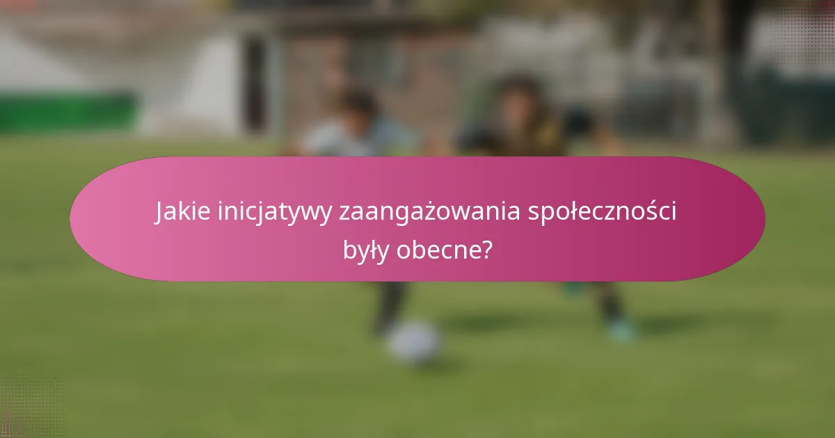 Jakie inicjatywy zaangażowania społeczności były obecne?