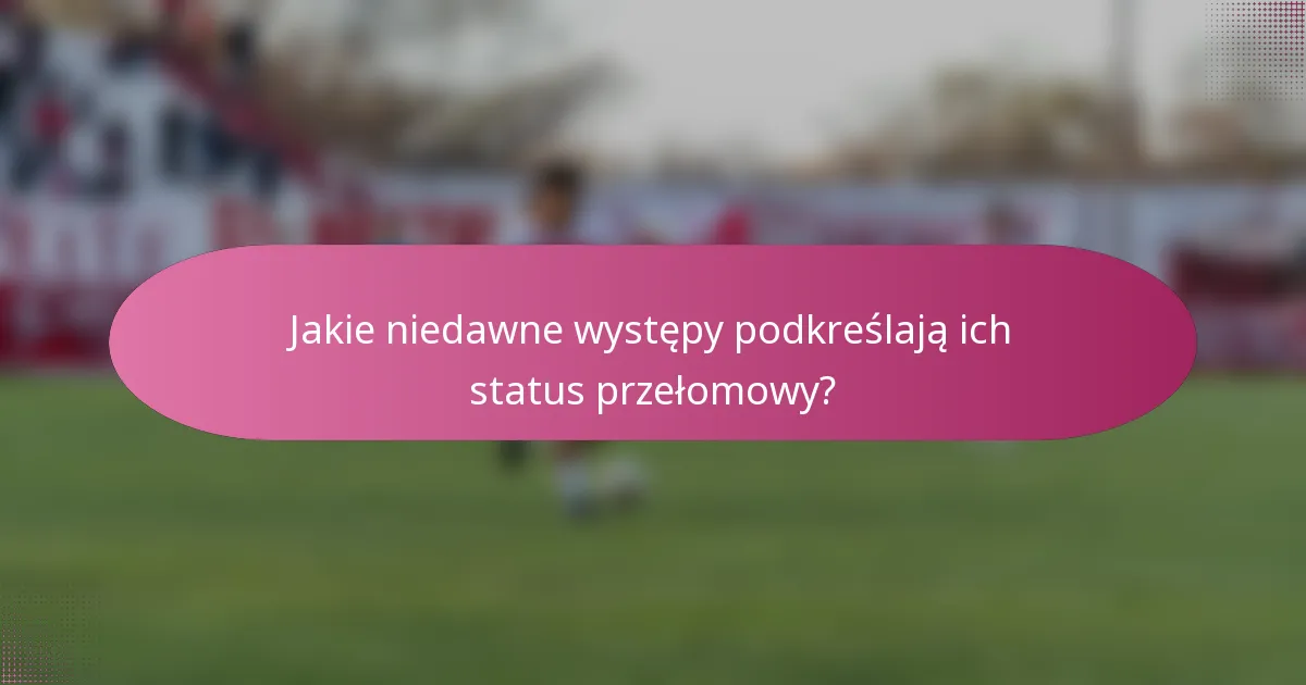 Jakie niedawne występy podkreślają ich status przełomowy?