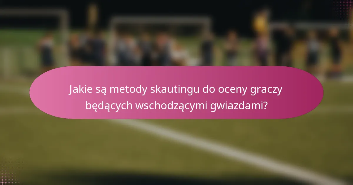 Jakie są metody skautingu do oceny graczy będących wschodzącymi gwiazdami?
