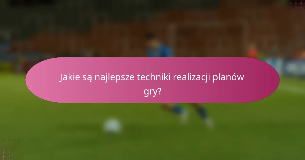 Jakie są najlepsze techniki realizacji planów gry?