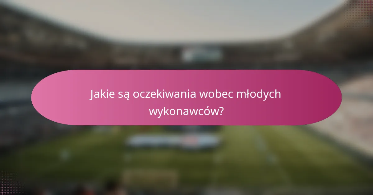 Jakie są oczekiwania wobec młodych wykonawców?