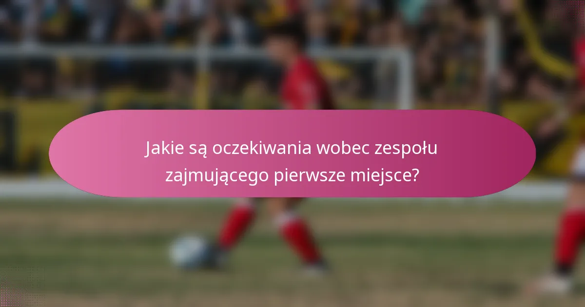 Jakie są oczekiwania wobec zespołu zajmującego pierwsze miejsce?