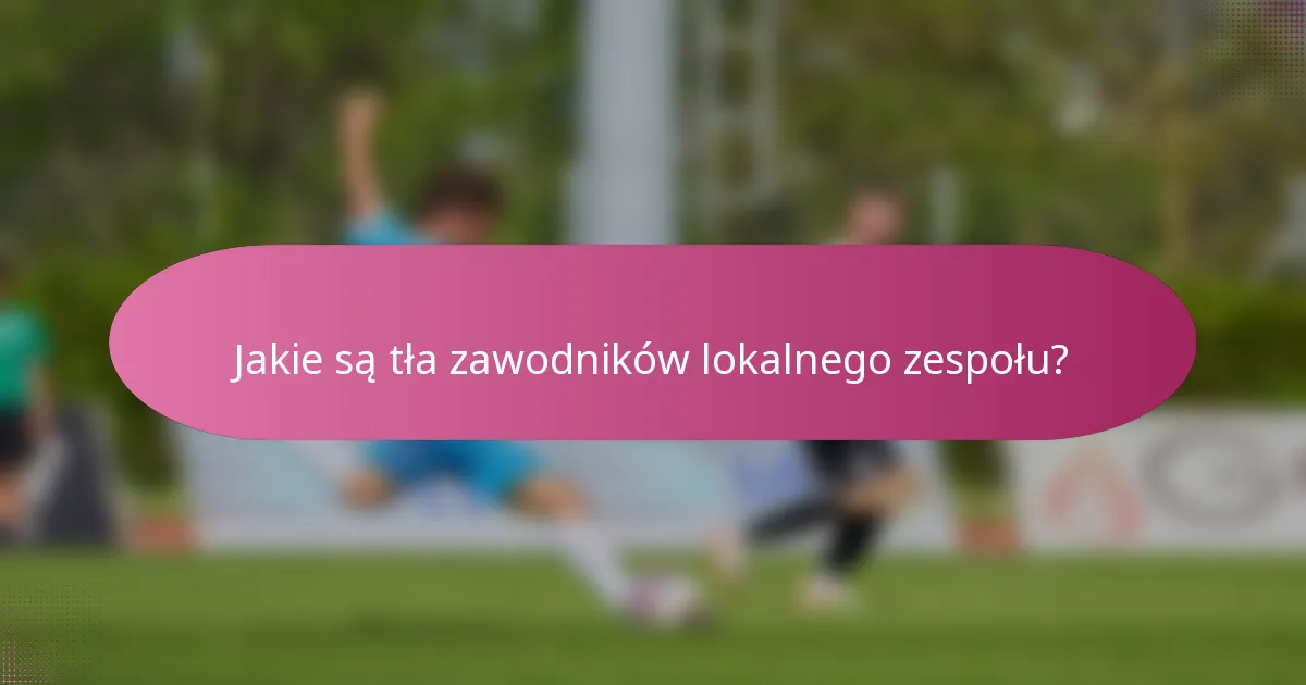 Jakie są tła zawodników lokalnego zespołu?