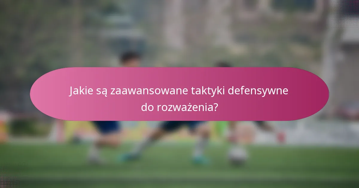 Jakie są zaawansowane taktyki defensywne do rozważenia?