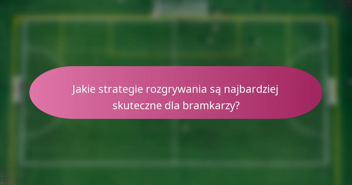 Jakie strategie rozgrywania są najbardziej skuteczne dla bramkarzy?