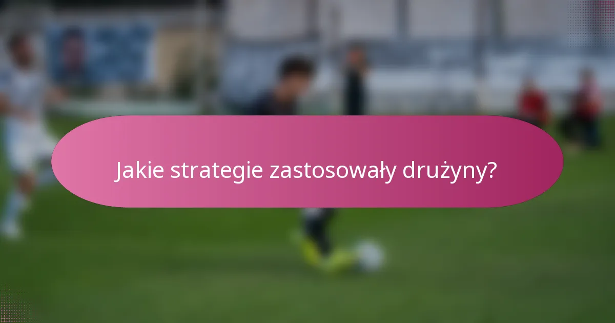 Jakie strategie zastosowały drużyny?