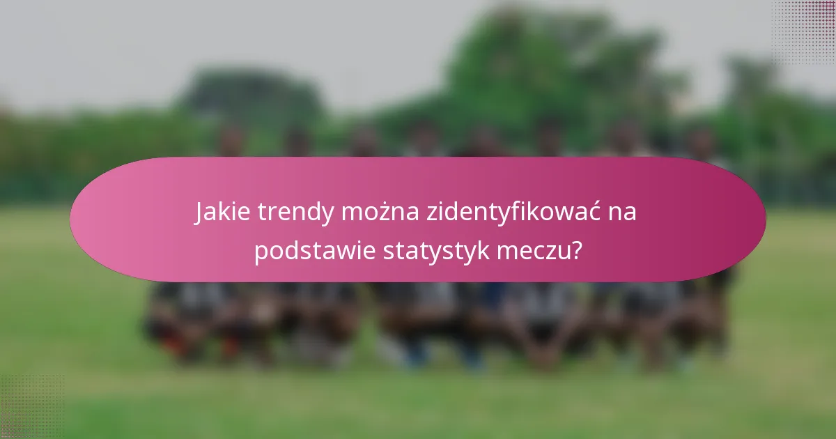 Jakie trendy można zidentyfikować na podstawie statystyk meczu?