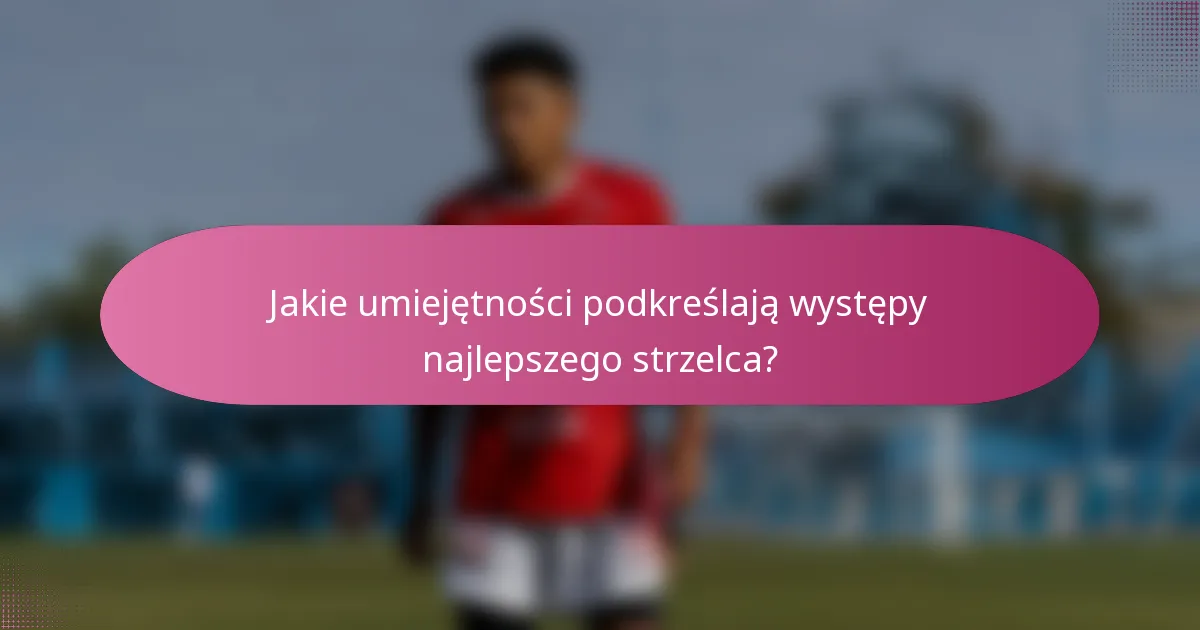 Jakie umiejętności podkreślają występy najlepszego strzelca?