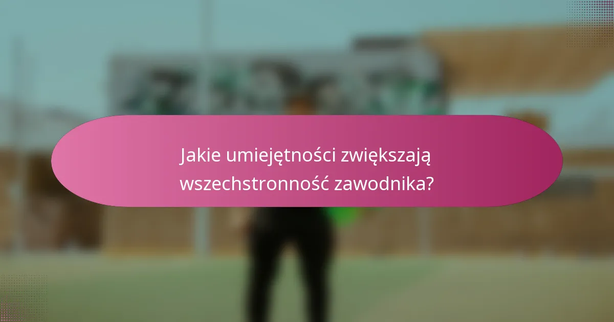 Jakie umiejętności zwiększają wszechstronność zawodnika?