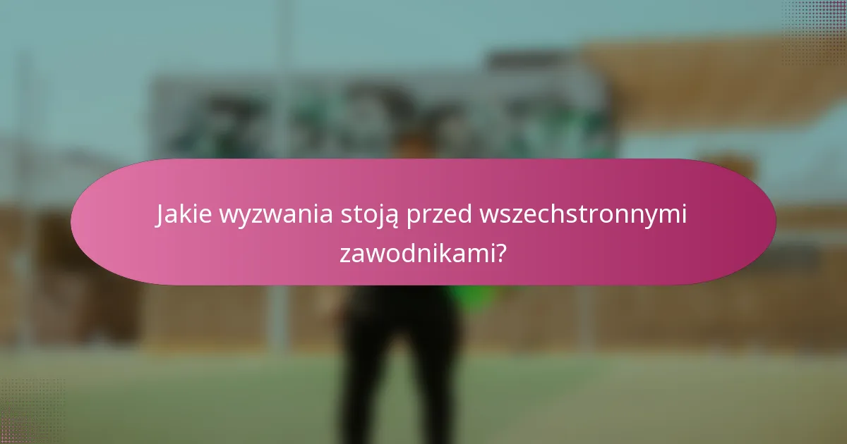 Jakie wyzwania stoją przed wszechstronnymi zawodnikami?