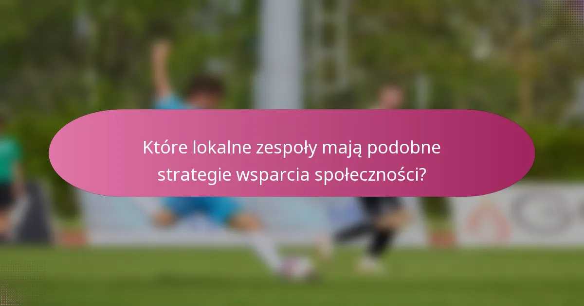 Które lokalne zespoły mają podobne strategie wsparcia społeczności?