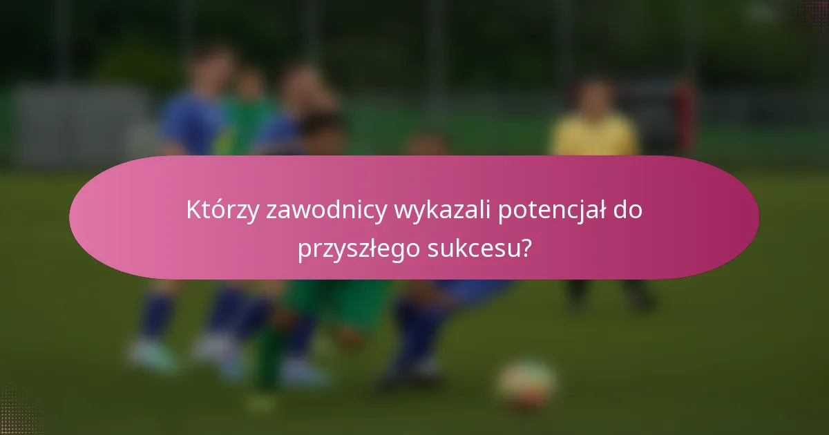 Którzy zawodnicy wykazali potencjał do przyszłego sukcesu?